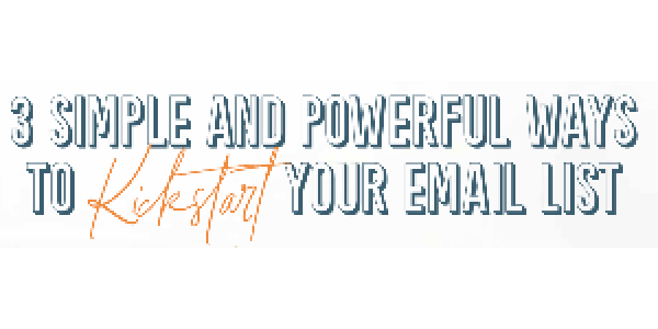 3 Simple and Powerful Ways to Kickstart Your Email List