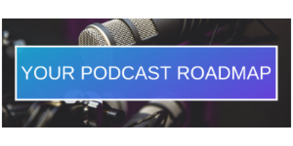 Your Podcast Roadmap