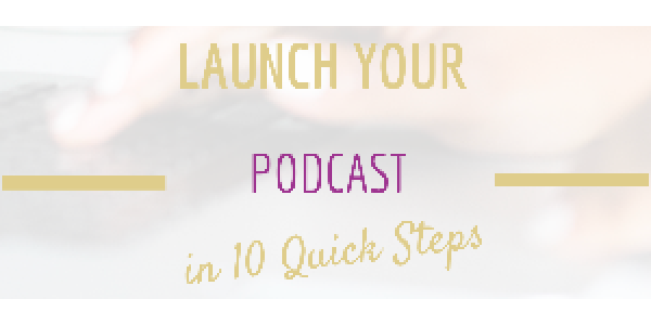 Launch Your Podcast in 10 Quick Steps